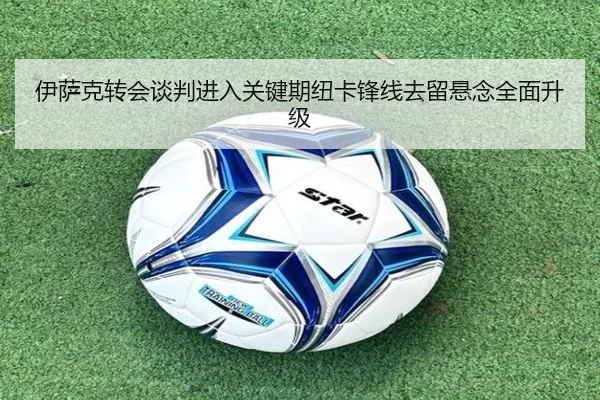 伊萨克转会谈判进入关键期纽卡锋线去留悬念全面升级