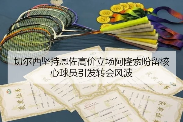 切尔西坚持恩佐高价立场阿隆索盼留核心球员引发转会风波